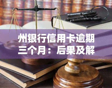 州银行信用卡逾期三个月：后果及解决办法