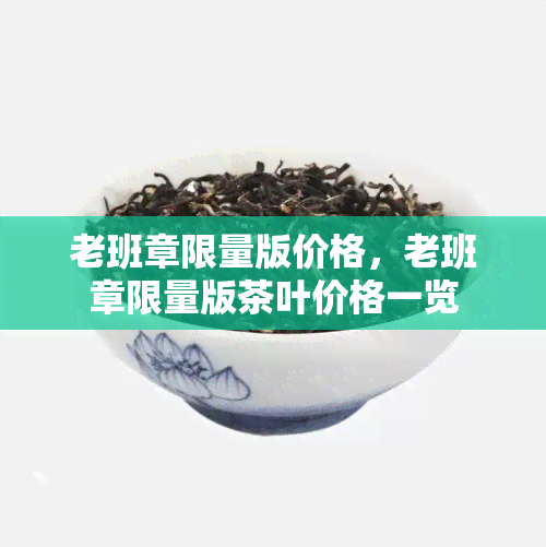 老班章限量版价格，老班章限量版茶叶价格一览