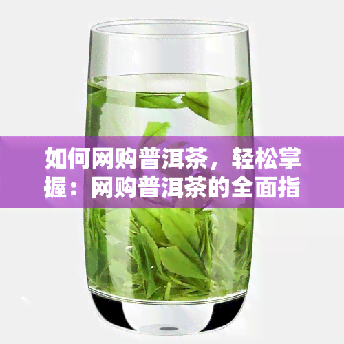 如何网购普洱茶，轻松掌握：网购普洱茶的全面指南