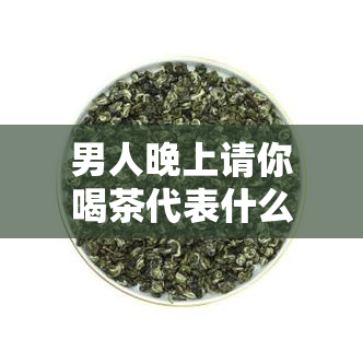 男人晚上请你喝茶代表什么？探究其背后的心情与含义