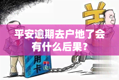 平安逾期去户地了会有什么后果？