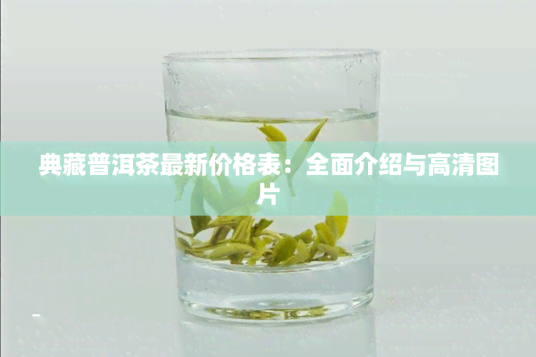 典藏普洱茶最新价格表：全面介绍与高清图片