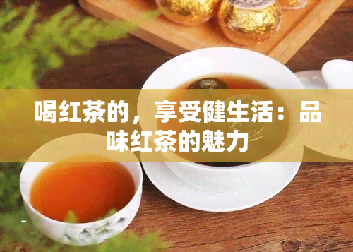 喝红茶的，享受健生活：品味红茶的魅力