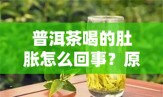 普洱茶喝的肚胀怎么回事？原因解析与解决办法