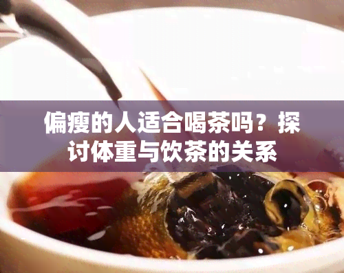 偏瘦的人适合喝茶吗？探讨体重与饮茶的关系