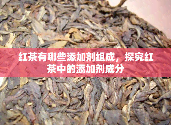 红茶有哪些添加剂组成，探究红茶中的添加剂成分