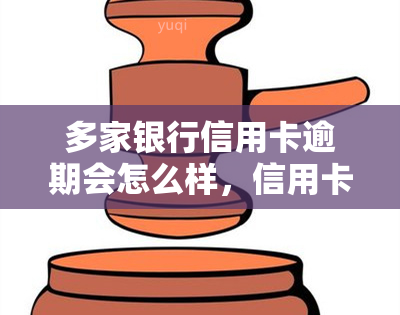 多家银行信用卡逾期会怎么样，信用卡逾期：多家银行的后果是什么？