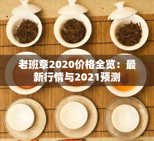 老班章2020价格全览：最新行情与2021预测