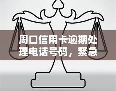 周口信用卡逾期处理电话号码，紧急求助：周口信用卡逾期，如何联系处理电话？