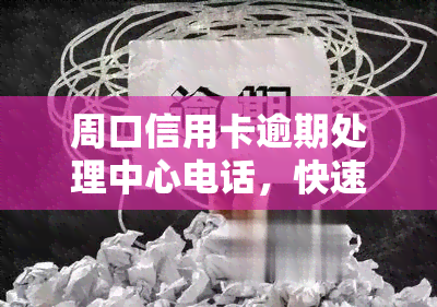 周口信用卡逾期处理中心电话，快速解决信用卡逾期问题，周口信用卡逾期处理中心电话公布！