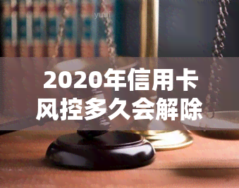 2020年信用卡风控多久会解除？影响因素有哪些？