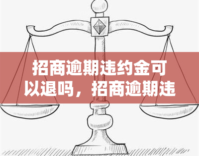 招商逾期违约金可以退吗，招商逾期违约金是否可以退款？探讨相关法律规定