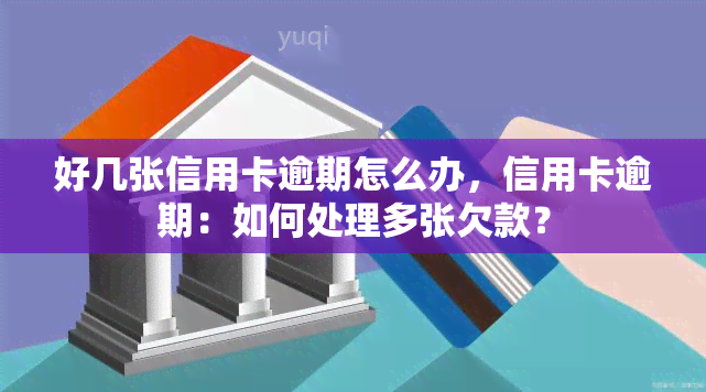 好几张信用卡逾期怎么办，信用卡逾期：如何处理多张欠款？