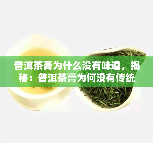 普洱茶膏为什么没有味道，揭秘：普洱茶膏为何没有传统茶叶的浓味道？