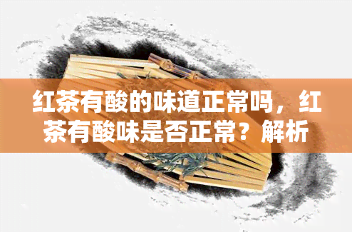 红茶有酸的味道正常吗，红茶有酸味是否正常？解析其可能的原因和影响