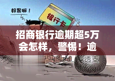 招商银行逾期超5万会怎样，警惕！逾期超过5万元的招商银行借款人将面临何种后果？