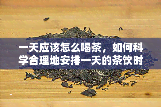 一天应该怎么喝茶，如何科学合理地安排一天的茶饮时间？