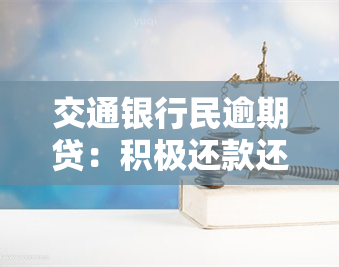 交通银行民逾期贷：积极还款还会被起诉吗？逾期会有什么后果，还不上怎么办？