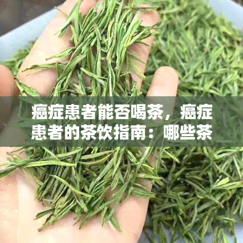 癌症患者能否喝茶，癌症患者的茶饮指南：哪些茶可以喝，哪些需要避免？