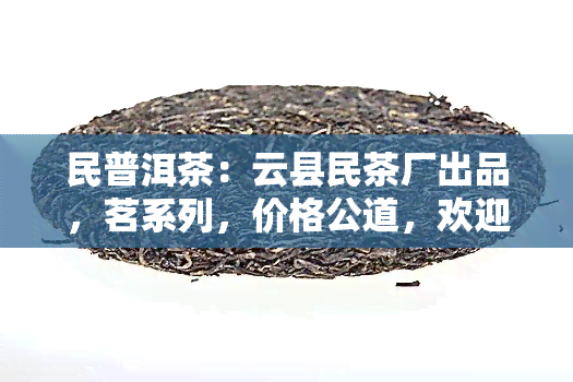 民普洱茶：云县民茶厂出品，茗系列，价格公道，欢迎选购！