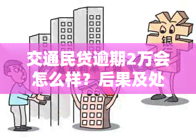 交通民贷逾期2万会怎么样？后果及处理方式全解析