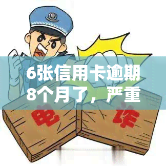 6张信用卡逾期8个月了，严重警告：您的6张信用卡已逾期8个月，立即采取行动！