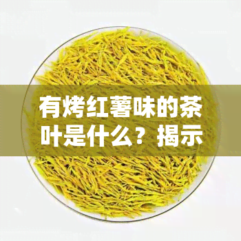 有烤红薯味的茶叶是什么？揭示神秘茶叶的身份