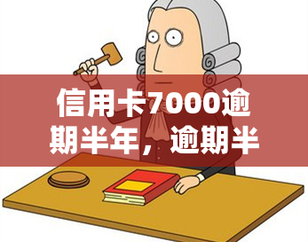 信用卡7000逾期半年，逾期半年，信用卡欠款7000元，该如何处理？