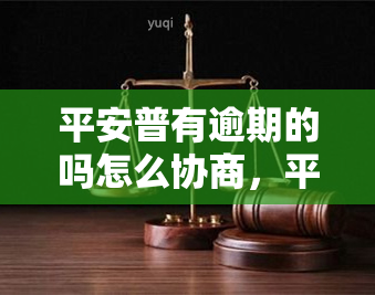 平安普有逾期的吗怎么协商，平安普：如何协商解决逾期问题？