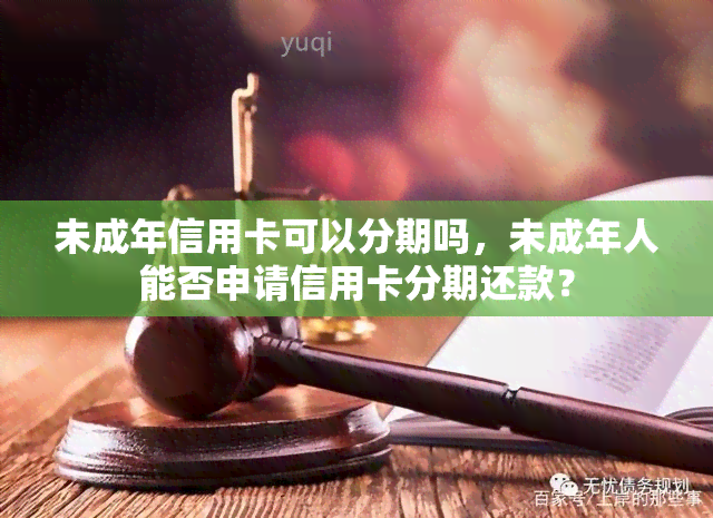 未成年信用卡可以分期吗，未成年人能否申请信用卡分期还款？