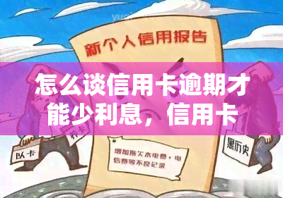 怎么谈信用卡逾期才能少利息，信用卡逾期怎么办？这里有减少利息的秘诀！