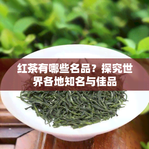 红茶有哪些名品？探究世界各地知名与佳品