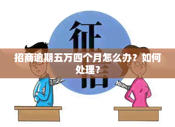 招商逾期五万四个月怎么办？如何处理？