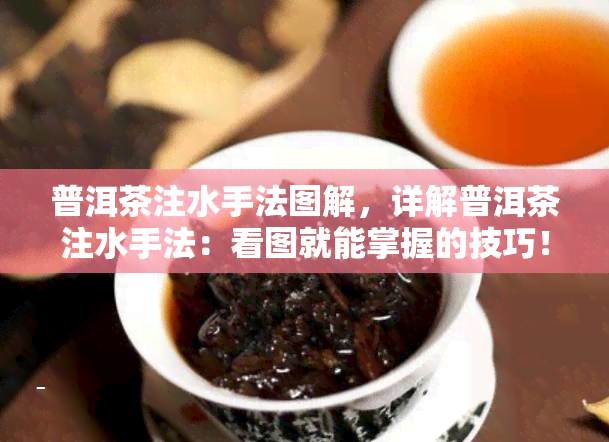 普洱茶注水手法图解，详解普洱茶注水手法：看图就能掌握的技巧！