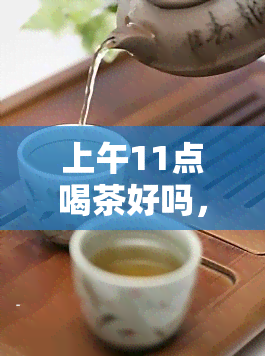 上午11点喝茶好吗，探讨上午11点喝茶的适宜性