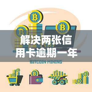 解决两张信用卡逾期一年的有效方法是什么？