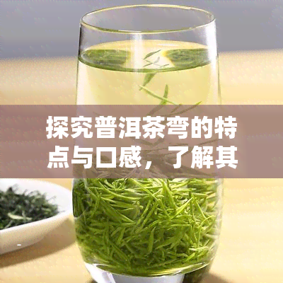 探究普洱茶弯的特点与口感，了解其高档次身份