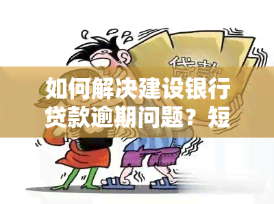 如何解决建设银行贷款逾期问题？短期无法还款怎么办？