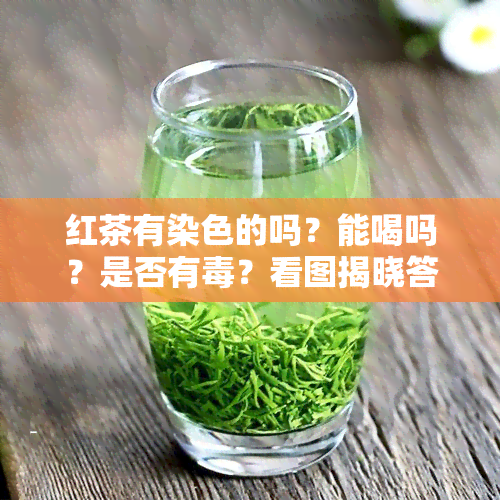 红茶有染色的吗？能喝吗？是否有？看图揭晓答案