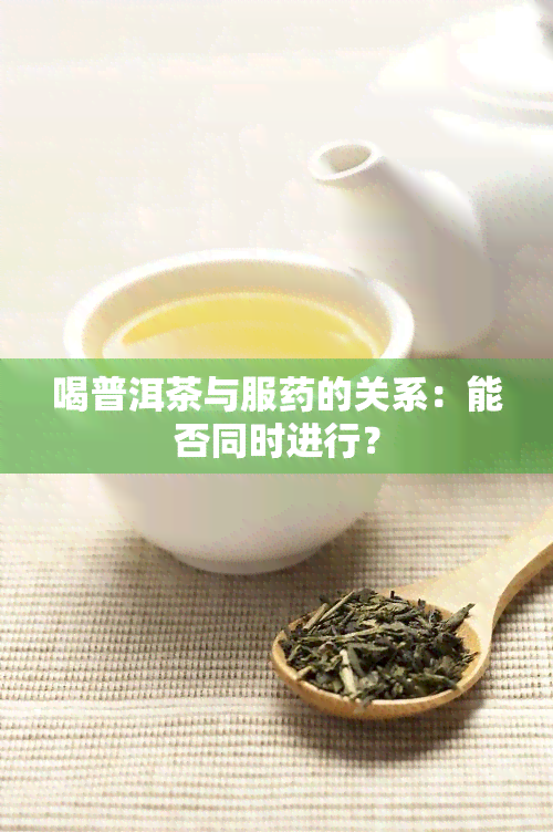 喝普洱茶与服的关系：能否同时进行？