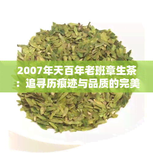 2007年天百年老班章生茶：追寻历痕迹与品质的完美结合