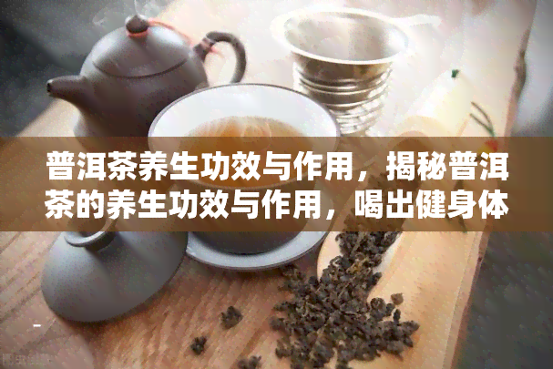 普洱茶养生功效与作用，揭秘普洱茶的养生功效与作用，喝出健身体！