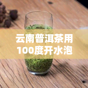 云南普洱茶用100度开水泡吗，普洱茶冲泡技巧：云南普洱茶需要用100度开水泡吗？