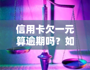 信用卡欠一元算逾期吗？如何处理及可能的后果