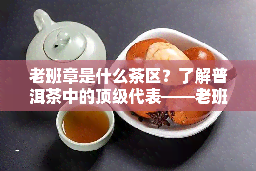 老班章是什么茶区？了解普洱茶中的顶级代表——老班章！