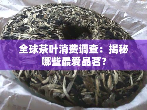 全球茶叶消费调查：揭秘哪些更爱品茗？