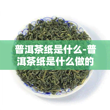 普洱茶纸是什么-普洱茶纸是什么做的