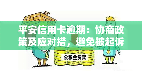 平安信用卡逾期：协商政策及应对措，避免被起诉风险