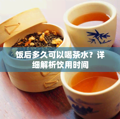 饭后多久可以喝茶水？详细解析饮用时间