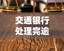 交通银行处理完逾期多久，交通银行：逾期处理时间详解